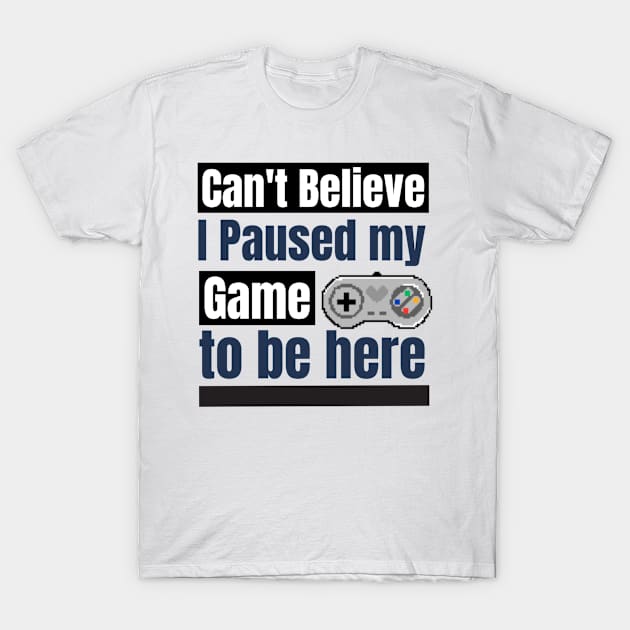Can't believe I paused my game to be here T-Shirt by BeeZeeBazaar